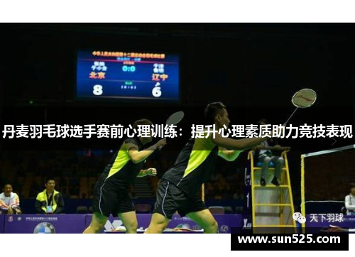 丹麦羽毛球选手赛前心理训练：提升心理素质助力竞技表现