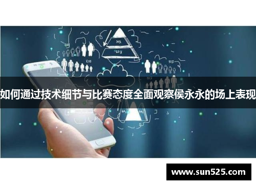 如何通过技术细节与比赛态度全面观察侯永永的场上表现