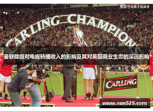 曼联降级对电视转播收入的影响及其对英超商业生态的深远影响