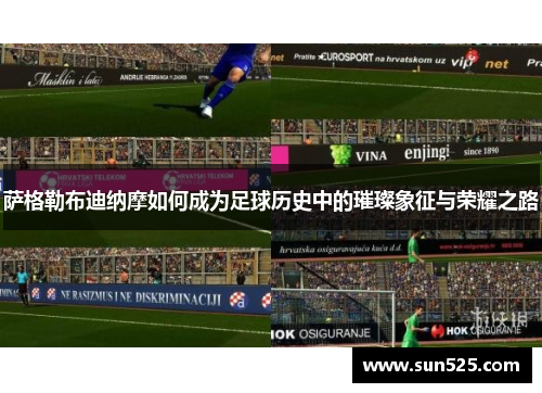 萨格勒布迪纳摩如何成为足球历史中的璀璨象征与荣耀之路
