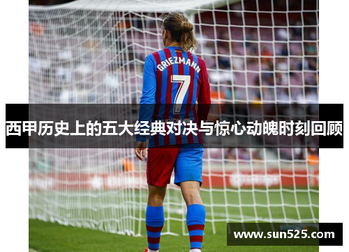 西甲历史上的五大经典对决与惊心动魄时刻回顾